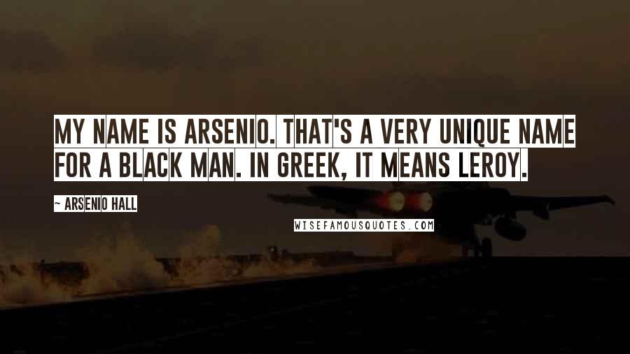 Arsenio Hall Quotes: My name is Arsenio. That's a very unique name for a black man. In Greek, it means Leroy.