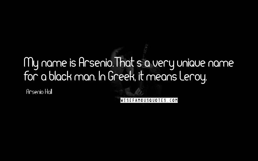 Arsenio Hall Quotes: My name is Arsenio. That's a very unique name for a black man. In Greek, it means Leroy.