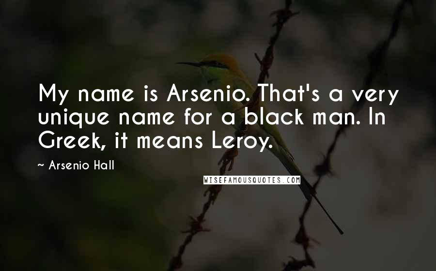 Arsenio Hall Quotes: My name is Arsenio. That's a very unique name for a black man. In Greek, it means Leroy.