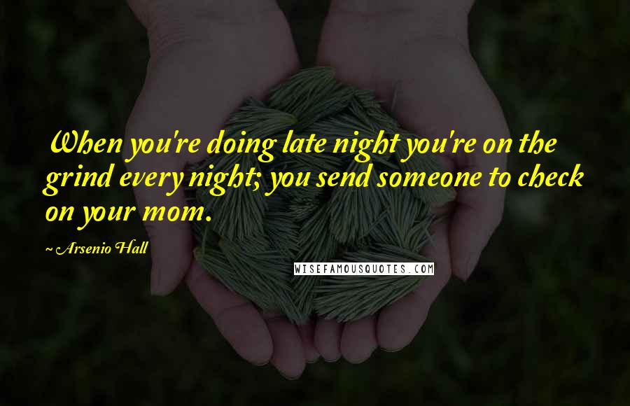 Arsenio Hall Quotes: When you're doing late night you're on the grind every night; you send someone to check on your mom.