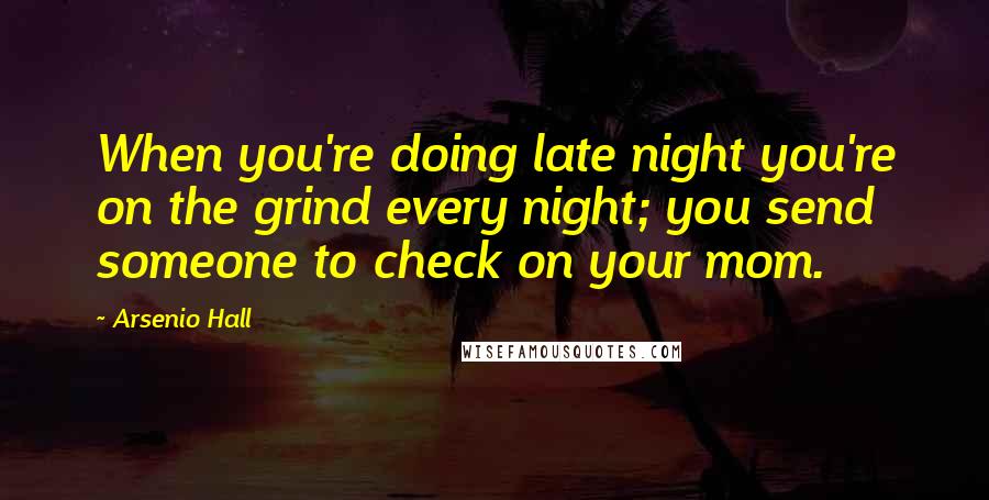 Arsenio Hall Quotes: When you're doing late night you're on the grind every night; you send someone to check on your mom.