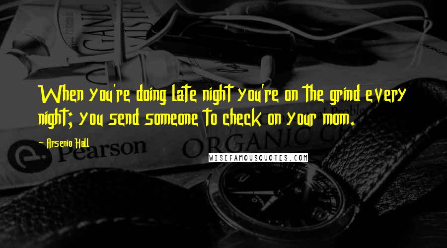 Arsenio Hall Quotes: When you're doing late night you're on the grind every night; you send someone to check on your mom.