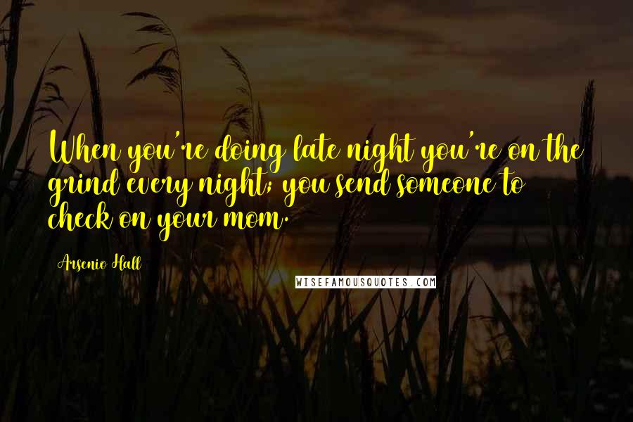 Arsenio Hall Quotes: When you're doing late night you're on the grind every night; you send someone to check on your mom.