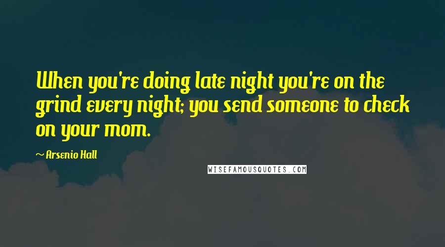 Arsenio Hall Quotes: When you're doing late night you're on the grind every night; you send someone to check on your mom.