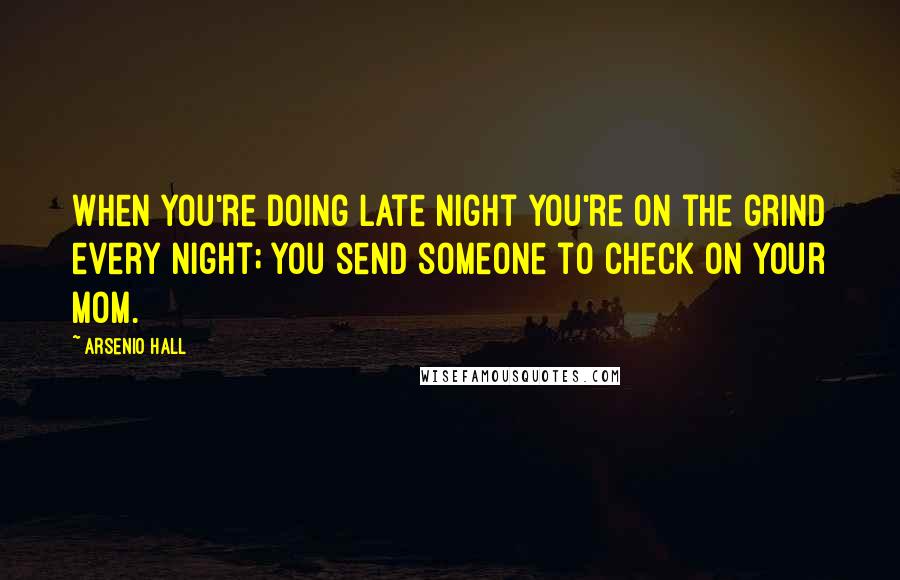 Arsenio Hall Quotes: When you're doing late night you're on the grind every night; you send someone to check on your mom.