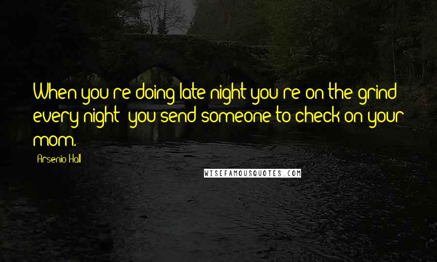 Arsenio Hall Quotes: When you're doing late night you're on the grind every night; you send someone to check on your mom.