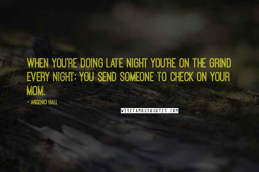 Arsenio Hall Quotes: When you're doing late night you're on the grind every night; you send someone to check on your mom.