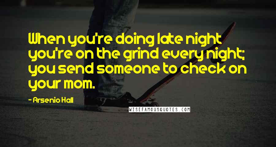 Arsenio Hall Quotes: When you're doing late night you're on the grind every night; you send someone to check on your mom.