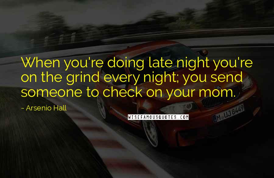 Arsenio Hall Quotes: When you're doing late night you're on the grind every night; you send someone to check on your mom.