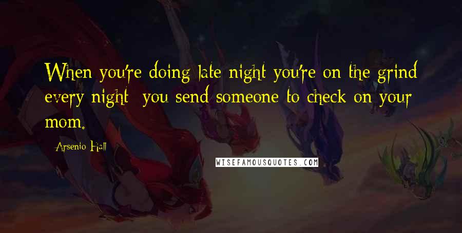 Arsenio Hall Quotes: When you're doing late night you're on the grind every night; you send someone to check on your mom.