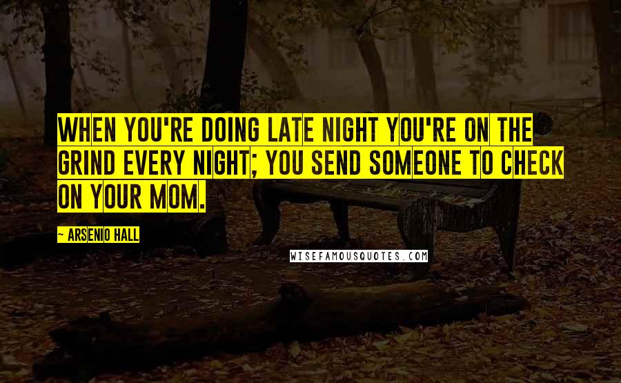 Arsenio Hall Quotes: When you're doing late night you're on the grind every night; you send someone to check on your mom.