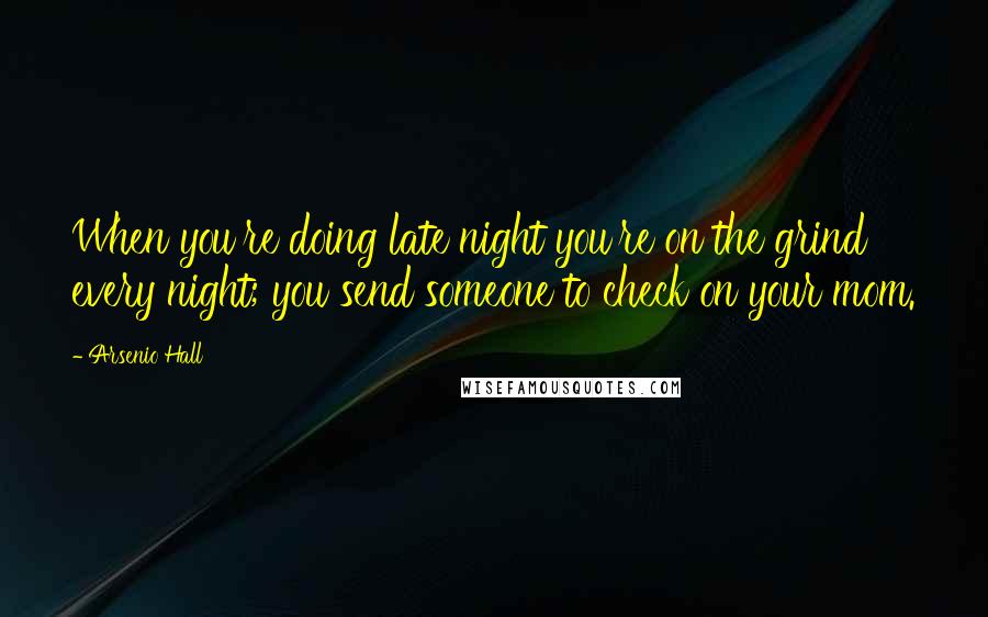 Arsenio Hall Quotes: When you're doing late night you're on the grind every night; you send someone to check on your mom.