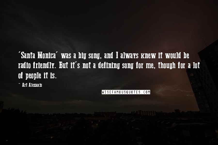 Art Alexakis Quotes: 'Santa Monica' was a big song, and I always knew it would be radio friendly. But it's not a defining song for me, though for a lot of people it is.