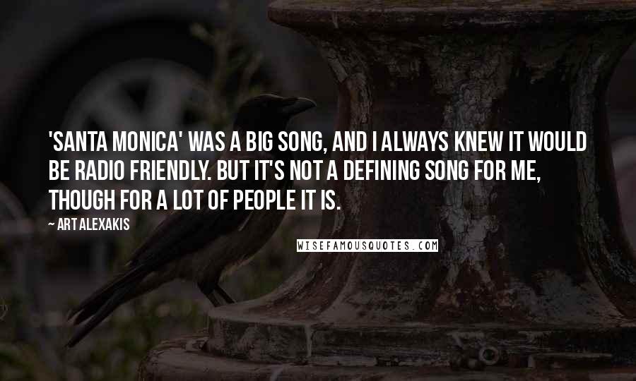 Art Alexakis Quotes: 'Santa Monica' was a big song, and I always knew it would be radio friendly. But it's not a defining song for me, though for a lot of people it is.
