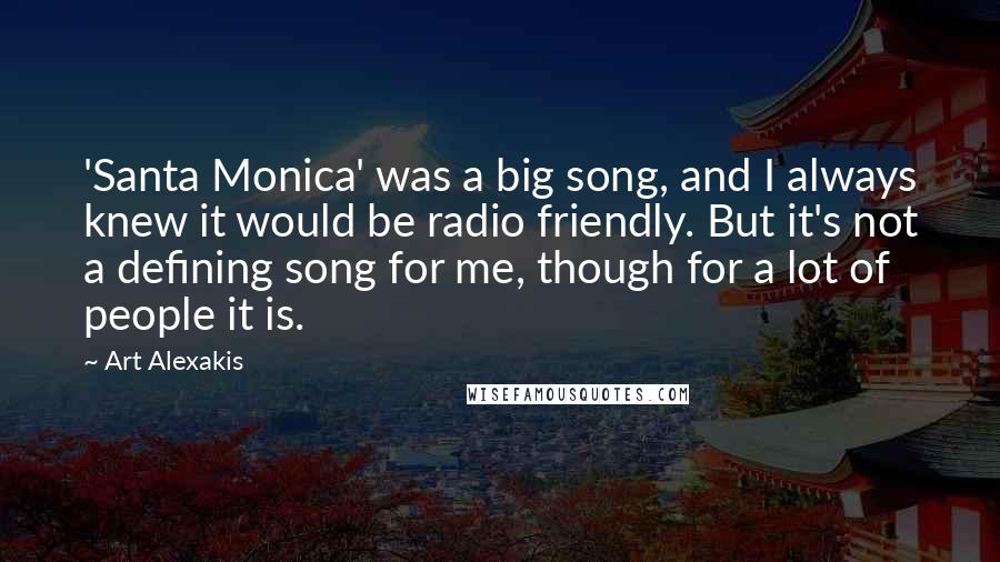 Art Alexakis Quotes: 'Santa Monica' was a big song, and I always knew it would be radio friendly. But it's not a defining song for me, though for a lot of people it is.