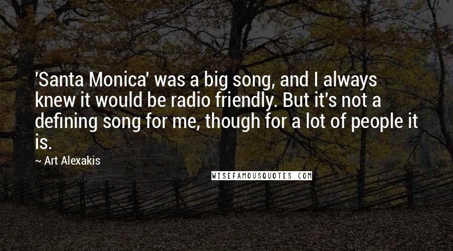 Art Alexakis Quotes: 'Santa Monica' was a big song, and I always knew it would be radio friendly. But it's not a defining song for me, though for a lot of people it is.