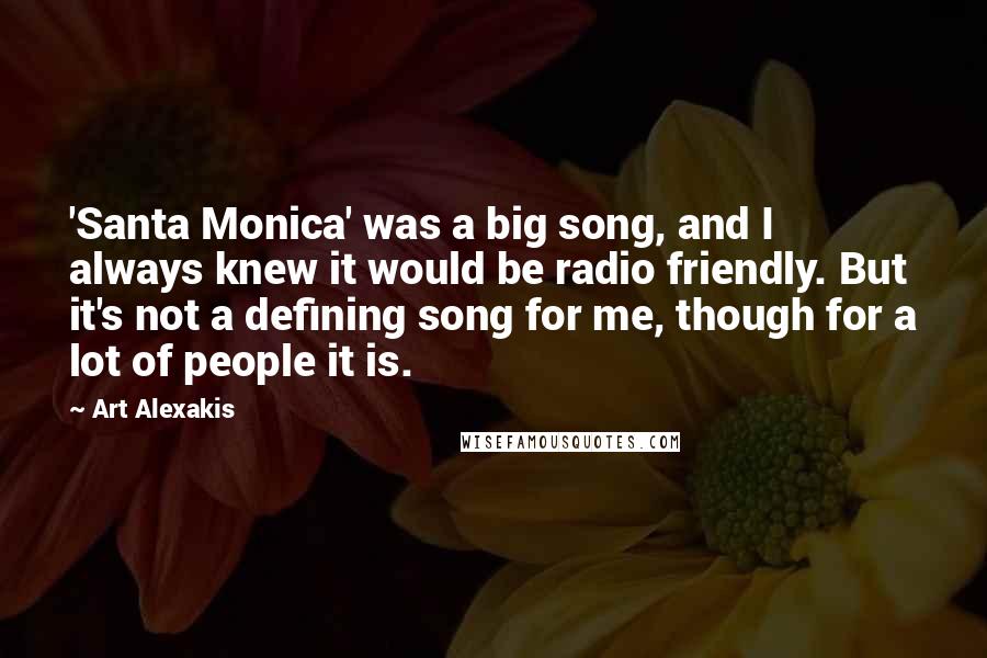Art Alexakis Quotes: 'Santa Monica' was a big song, and I always knew it would be radio friendly. But it's not a defining song for me, though for a lot of people it is.