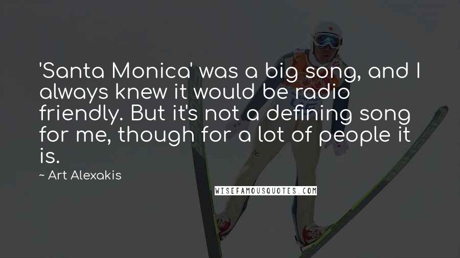 Art Alexakis Quotes: 'Santa Monica' was a big song, and I always knew it would be radio friendly. But it's not a defining song for me, though for a lot of people it is.