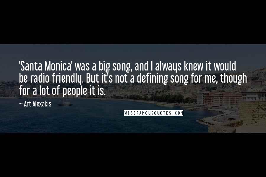 Art Alexakis Quotes: 'Santa Monica' was a big song, and I always knew it would be radio friendly. But it's not a defining song for me, though for a lot of people it is.