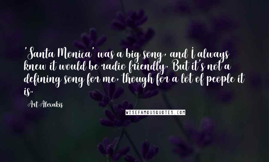 Art Alexakis Quotes: 'Santa Monica' was a big song, and I always knew it would be radio friendly. But it's not a defining song for me, though for a lot of people it is.