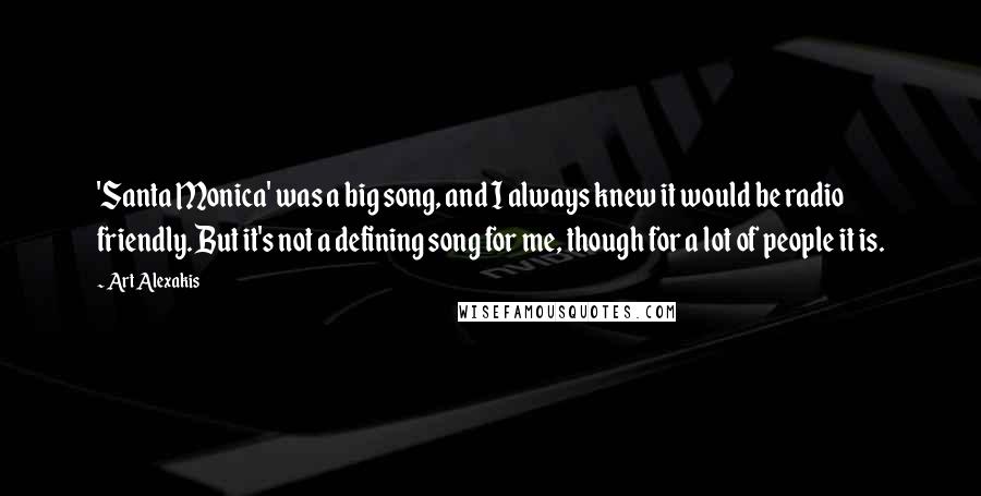 Art Alexakis Quotes: 'Santa Monica' was a big song, and I always knew it would be radio friendly. But it's not a defining song for me, though for a lot of people it is.