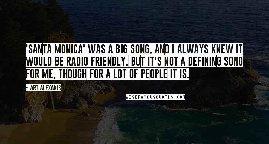 Art Alexakis Quotes: 'Santa Monica' was a big song, and I always knew it would be radio friendly. But it's not a defining song for me, though for a lot of people it is.