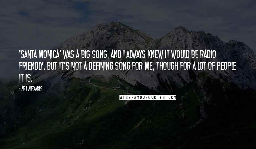 Art Alexakis Quotes: 'Santa Monica' was a big song, and I always knew it would be radio friendly. But it's not a defining song for me, though for a lot of people it is.