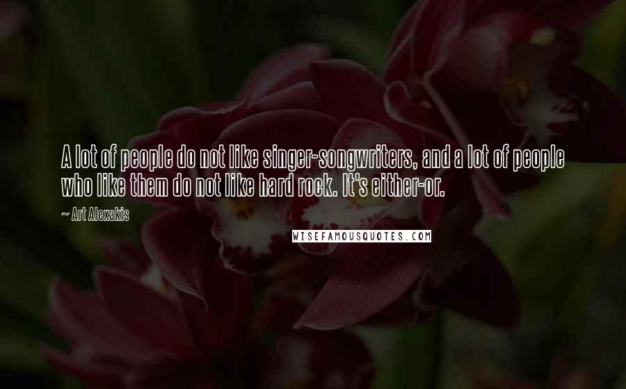 Art Alexakis Quotes: A lot of people do not like singer-songwriters, and a lot of people who like them do not like hard rock. It's either-or.