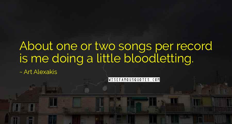 Art Alexakis Quotes: About one or two songs per record is me doing a little bloodletting.