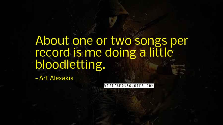 Art Alexakis Quotes: About one or two songs per record is me doing a little bloodletting.