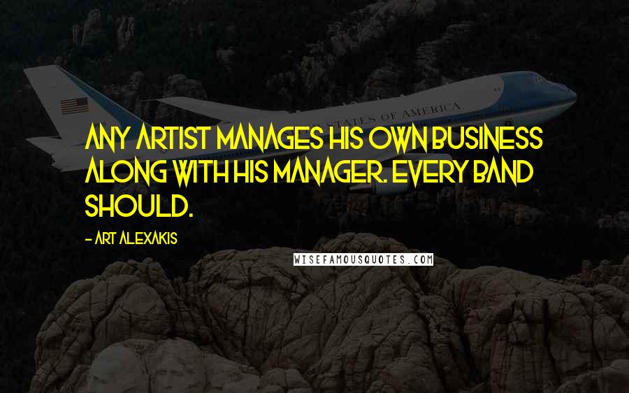 Art Alexakis Quotes: Any artist manages his own business along with his manager. Every band should.