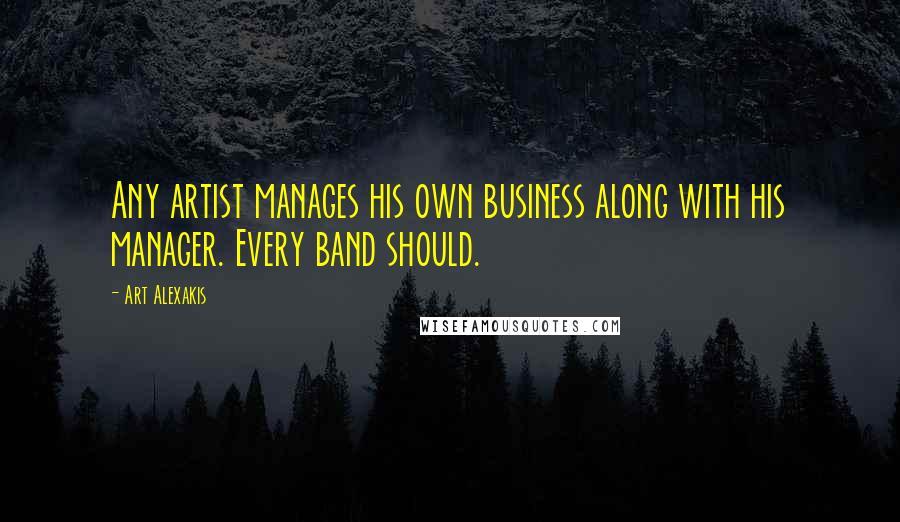 Art Alexakis Quotes: Any artist manages his own business along with his manager. Every band should.