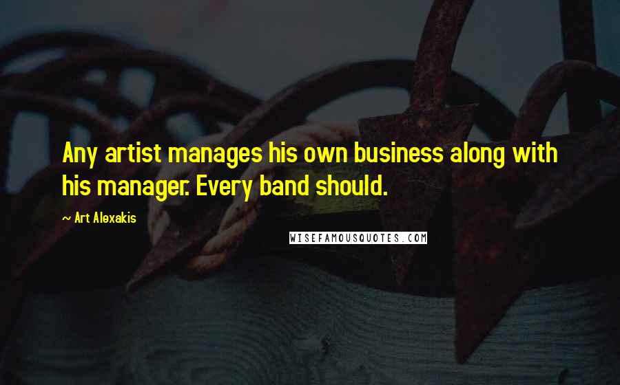 Art Alexakis Quotes: Any artist manages his own business along with his manager. Every band should.