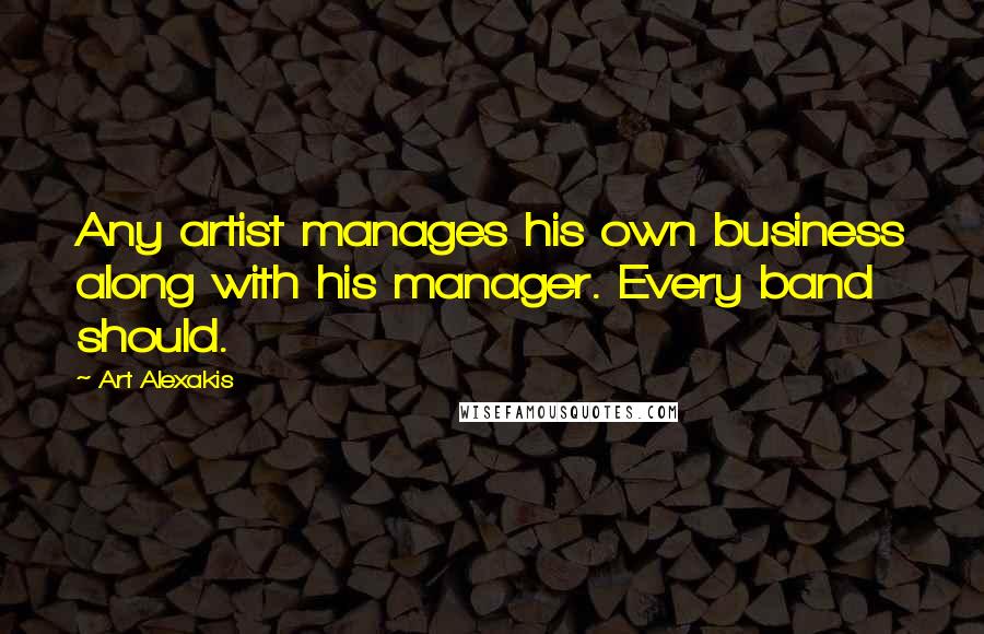 Art Alexakis Quotes: Any artist manages his own business along with his manager. Every band should.