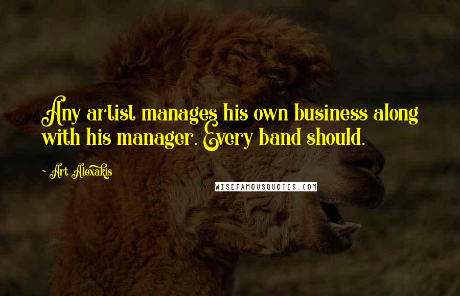 Art Alexakis Quotes: Any artist manages his own business along with his manager. Every band should.