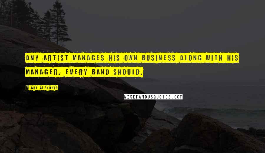 Art Alexakis Quotes: Any artist manages his own business along with his manager. Every band should.