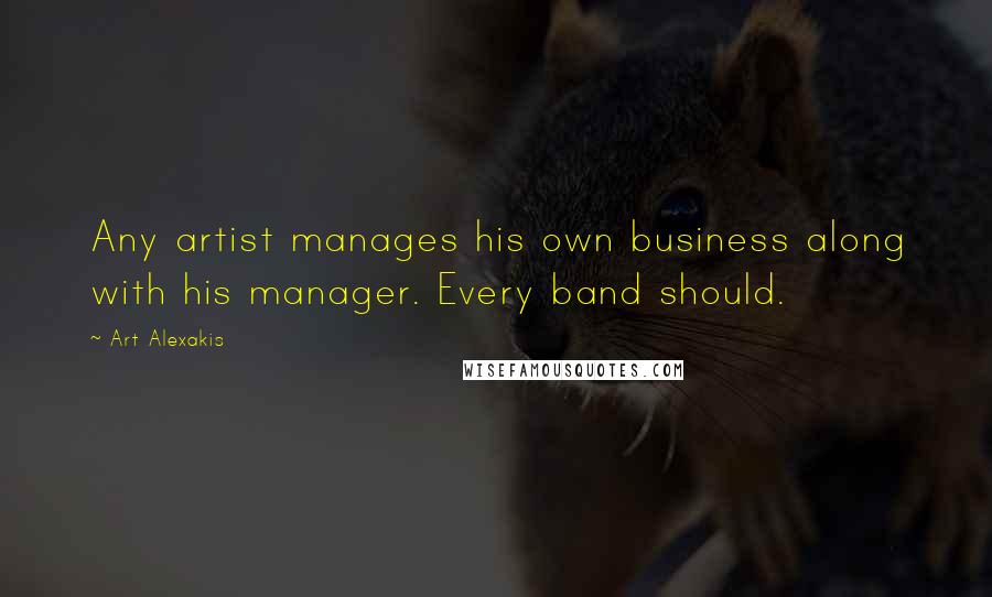 Art Alexakis Quotes: Any artist manages his own business along with his manager. Every band should.