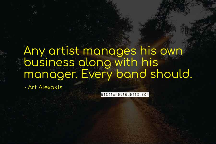 Art Alexakis Quotes: Any artist manages his own business along with his manager. Every band should.