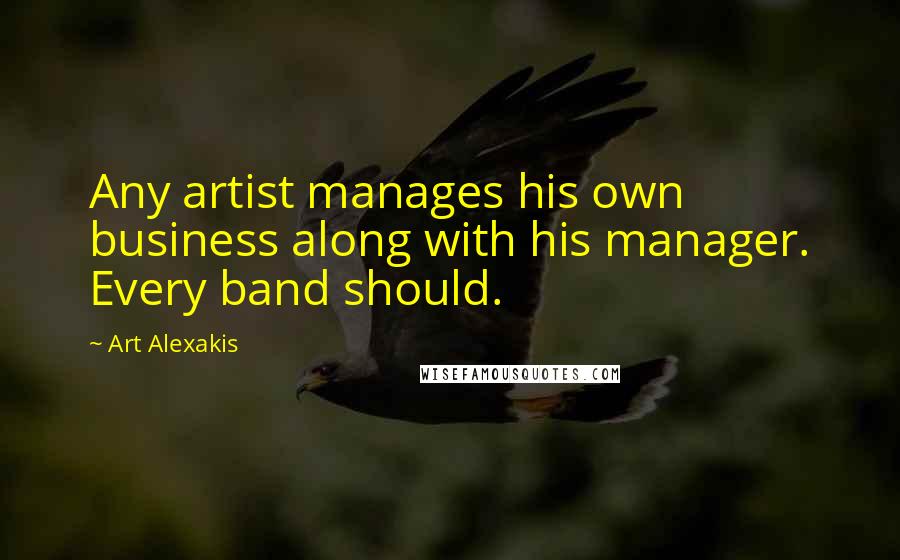 Art Alexakis Quotes: Any artist manages his own business along with his manager. Every band should.