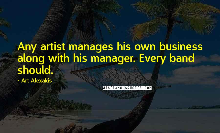 Art Alexakis Quotes: Any artist manages his own business along with his manager. Every band should.