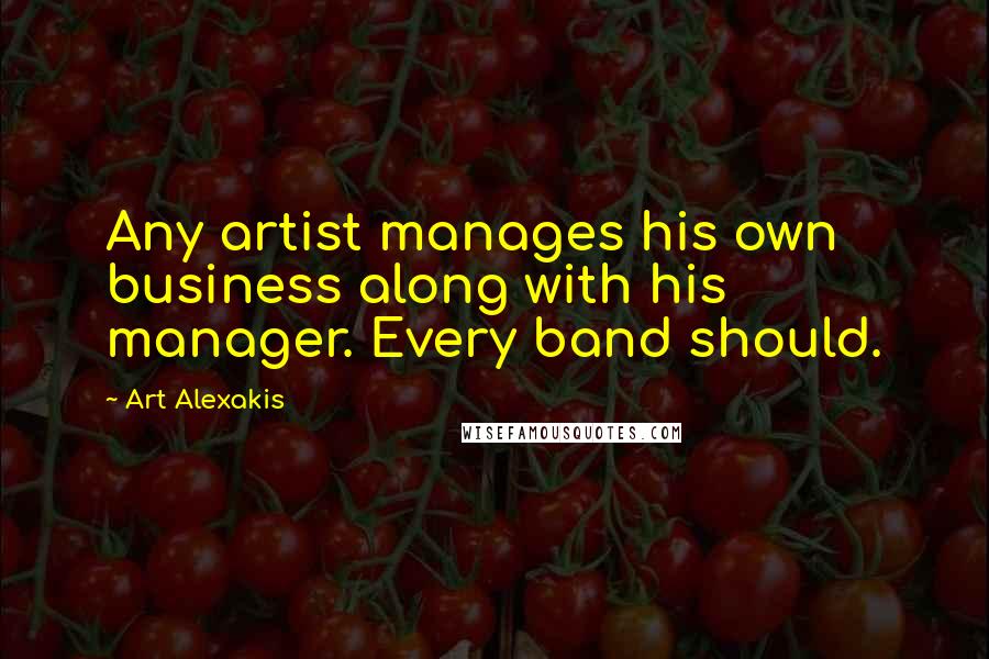 Art Alexakis Quotes: Any artist manages his own business along with his manager. Every band should.