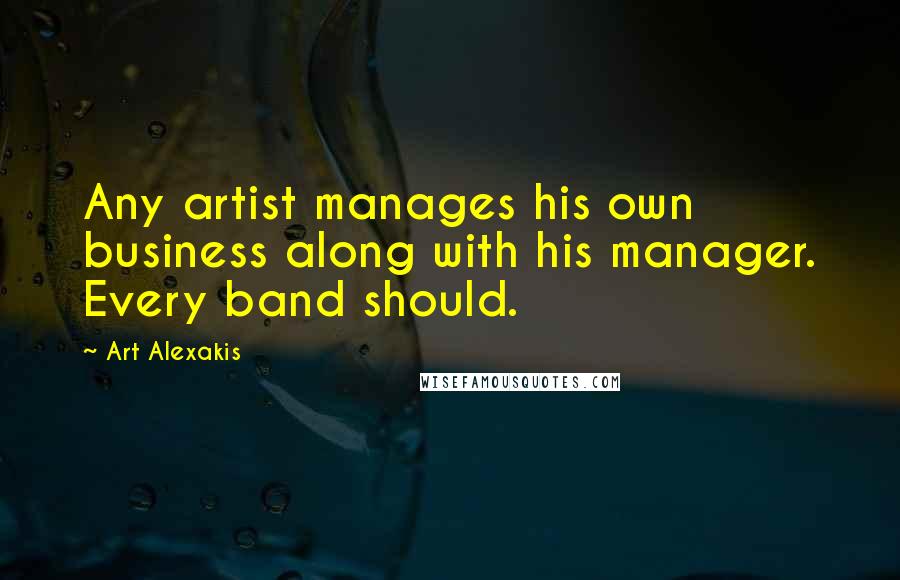 Art Alexakis Quotes: Any artist manages his own business along with his manager. Every band should.