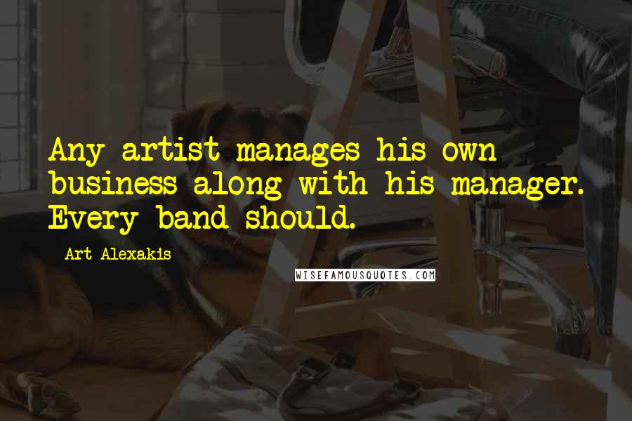 Art Alexakis Quotes: Any artist manages his own business along with his manager. Every band should.