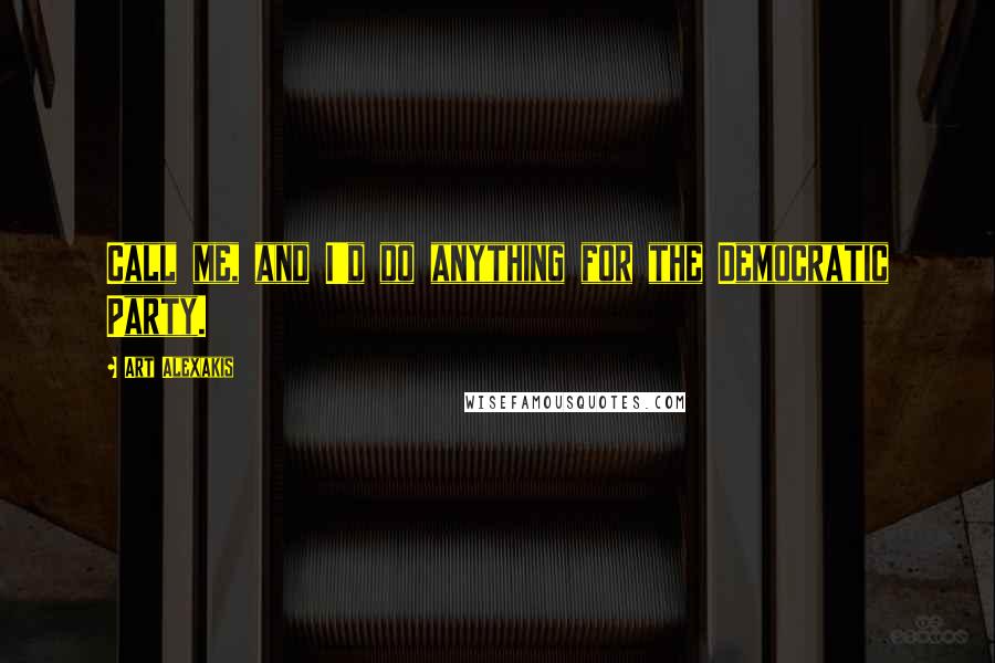 Art Alexakis Quotes: Call me, and I'd do anything for the Democratic Party.