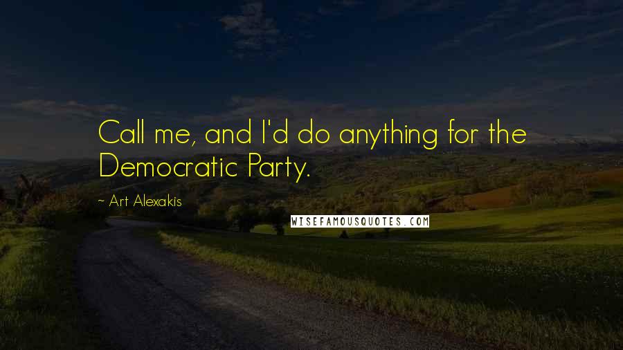 Art Alexakis Quotes: Call me, and I'd do anything for the Democratic Party.