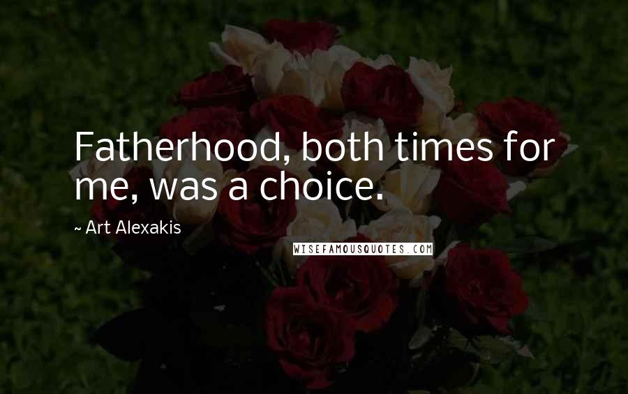 Art Alexakis Quotes: Fatherhood, both times for me, was a choice.