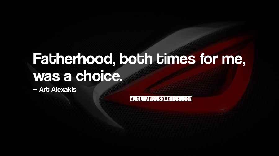 Art Alexakis Quotes: Fatherhood, both times for me, was a choice.