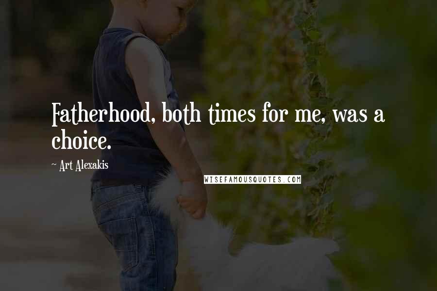 Art Alexakis Quotes: Fatherhood, both times for me, was a choice.