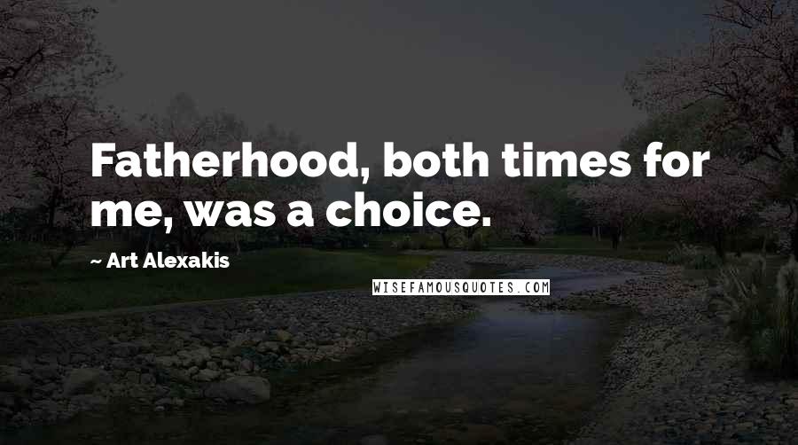 Art Alexakis Quotes: Fatherhood, both times for me, was a choice.