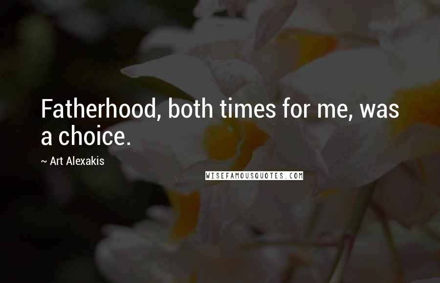Art Alexakis Quotes: Fatherhood, both times for me, was a choice.